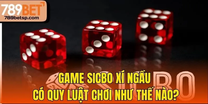 Game Sicbo xí ngầu có quy luật chơi như thế nào?