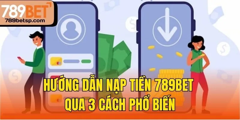 Hướng dẫn nạp tiền 789bet qua 3 cách phổ biến