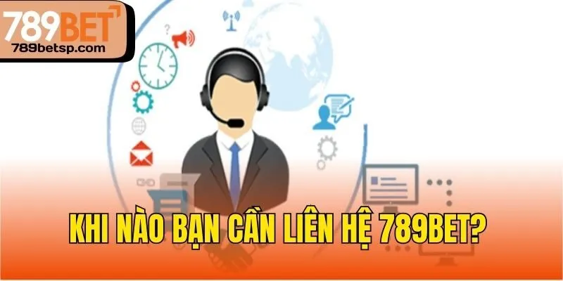 Khi nào bạn cần liên hệ 789bet? 