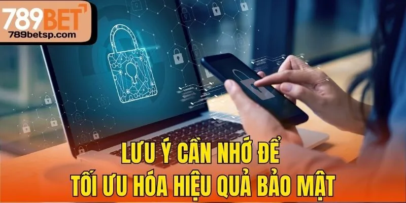 Lưu ý cần nhớ để tối ưu hóa hiệu quả bảo mật